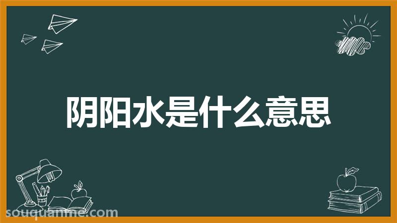 阴阳水是什么意思 阴阳水的读音拼音 阴阳水的词语解释